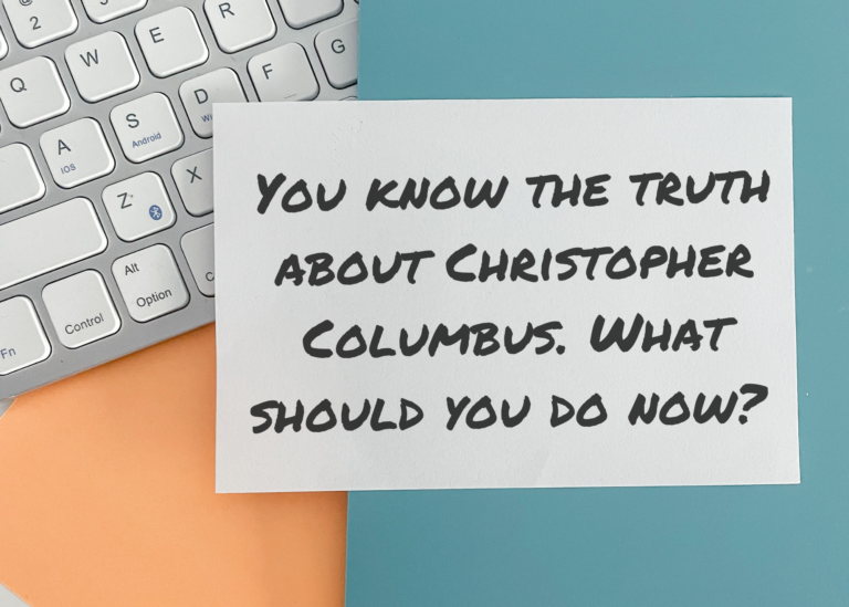 You know the truth about Christopher Columbus. What should you do now?